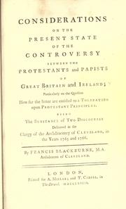 Cover of: Considerations on the present state of the controversy between the Protestants and Papists of Great Britain and Ireland: particularly on the question how far the latter are entitled to a toleration upon Protestant principles : being the substance of two discourses delivered to the clergy of the archdeaconry of Cleveland, in the years 1765 and 1766