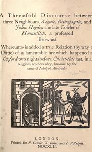Cover of: A three-fold discourse betweene three neighbours, Algate, Bishopsgate and John Heyden the late Cobler of Hounsditch, a professed Brownist by John Taylor "The Water-Poet"