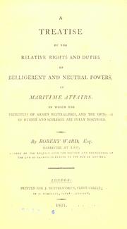 A treatise of the relative rights and duties of belligerent and neutral powers in maritime affairs by R. Plumer Ward