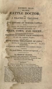 Cover of: Every man his own cattle doctor, or, A practical treatise on the diseases of horned cattle: being a concise and familiar description of all the diseases incident to oxen, cows, and sheep; with the most simple and effectual method of curing each disorder in all its various stages; and the most efficacious treatment of cows, before, at, and after the time of calving, and also of ewes during the lambing season