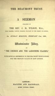 Cover of: The Beaumont Trust: a sermon preached by the Rev. J. M. Wilson... on Sunday morning, february 21st, 1886, at Westminster Abbey on "The Church and the labouring classes" with especial reference to the Beaumont Trust scheme for the people's palace in East London.