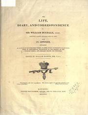 Cover of: The life, diary, and correspondence of Sir William Dugdale ...: with an appendix, containing an account of his published works, an index to his manuscript collections, copies of monumental inscriptions to the memory of the Dugdale family, and heraldic grants and pedigrees