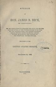 Cover of: Speech of Hon. James B. Beck of Kentucky: on his resolution to require the gold and silver coin received at the custom-houses to be paid to the bondholders, and against retiring legal-tender notes or silver certificates, or stopping the coinage of the standard silver dollar