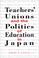 Cover of: Teachers' Unions and the Politics of Education in Japan (Suny Series in Japan in Transition)