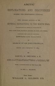 Cover of: Arctic explorations and discoveries during the nineteenth century.: Being detailed accounts of the several expeditions to the north seas, both English and American, conducted by Ross, Parry, Back, Franklin, M'Clure, Dr. Kane, and others, including the long and fruitless efforts and failures in search of Sir John Franklin.  Ed. and completed to 1855. By Samuel M. Smucker... With a continuation to the year 1886.  By Wm. L. Allison.