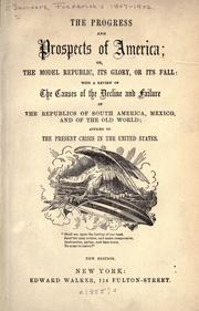 Cover of: The progress and prospects of America: or, The model republic, its glory, its fall; with a review of the causes of the decline and failure of the republics of South America, Mexico, and of the Old world; applied to the present crisis in the United States.