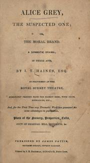 Cover of: Alice Grey, the suspected one; or, The moral brand.: A domestic drama, in three acts. As performed at the Royal Surrey theatre.