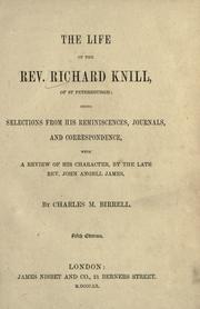 Cover of: The life of the Rev. Richard Knill, of St. Petersburgh: being selections from his reminiscences, journals, and correspondence, with a review of his character, by the late Rev. John Angell James.