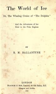 The World of ice, or, The Whaling cruise of "The Dolphin" by Robert Michael Ballantyne