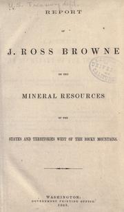 Cover of: Report of J. Ross Browne on the mineral resources of the states and territories west of the Rocky Mountains