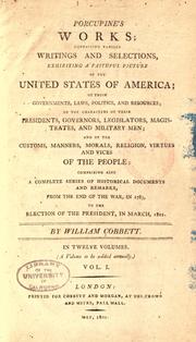 Cover of: Porcupine's works; containing various writings and selections, exhibiting a faithful picture of the United States of America: of their government, laws, politics, and resources; of the characters of their presidents, governors, legislators, magistrates, and military men; and of the customs, manners, morals, religion, virtues and vices of the people; comprising also a complete series of historical documents and remarks, from the end of the war in 1783. to the election of the Presidents, in March 1801.