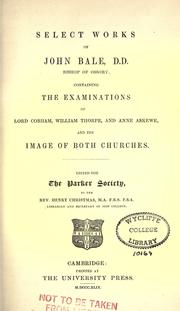 Cover of: Select works of John Bale, D.D., Bishop of Ossory: containing the examinations of Lord Cobham, William Thorpe, and Anne Askewe, and The image of both churches