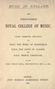 Cover of: The proposed Royal College of Music: three addresses delivered by H.R.H. the Duke of Edinburgh, H.R.H. the Duke of Albany, and H.R.H. Prince Christian, at the Free Trade Hall, Manchester, Dec. 12, 1881.