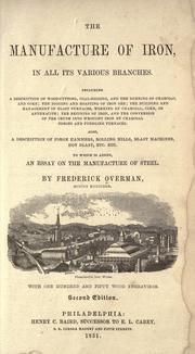 Cover of: The manufacture of iron, in all its various branches.: Also, a description of forge hammers, rolling mills, blast machines, hot blast, etc., etc. To which is added an essay on the manufacture of steel.