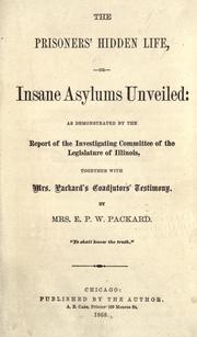 Cover of: The prisoners' hidden life, or, Insane asylums unveiled: as demonstrated by the report of the Investigating committee of the legislature of Illinois, together with Mrs. Packard's coadjutors' testimony
