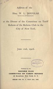 Cover of: Address of the Hon. W.L. Douglas ...: at the dinner of the Committee on tariff reform of the Reform Club in the city of New York. June 2nd, 1906.