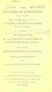 Cover of: The speeches and judgement of the Right Honourable, the Lords of Council and Session in Scotland: upon the important couse, His Grace George-James Duke of Hamilton and others, pursuers : against Archibald Douglas, defender
