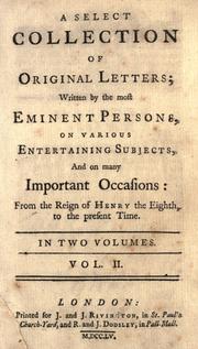 Cover of: select collection of original letters: written by the most eminent persons, on various entertaining subjects, and on many important occasions: from the reign of Henry the Eighth, to the present time.