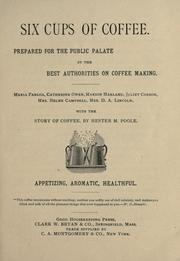 Cover of: Six cups of coffee: prepared for the public palate by the best authorities on coffee making; Maria Parloa, Catherine Owen, Marion Harland, Juliet Corson, Mrs. Helen Campbell, Mrs. D. A. Lincoln; with the story of coffee