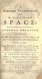 Cover of: farther examination of Dr. Clarke's notions of space, with some considerations on the possibility of eternal creation, in reply to Mr. John Clarke's Third Defence of Dr. Samuel Clarke's Demonstration &c.