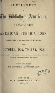 Cover of: Supplement to the Bibliotheca americana, a catalogue of American publications, (reprints and original works,) from October, 1852, to May, 1855, including also a repetition of such books as have either changed prices or publishers during that period. by Orville A. Roorbach