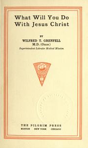 Cover of: What will you do with Jesus Christ. by Grenfell, Wilfred Thomason Sir, Grenfell, Wilfred Thomason Sir