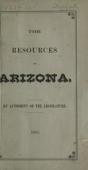 Cover of: The resources of Arizona: its mineral, farming, and grazing lands, towns, and mining camps, its rivers, mountains, plains, and mesas, with a brief summary of its Indian tribes, early history, ancient ruins, climate, etc. : a manual of reliable information concerning the territory
