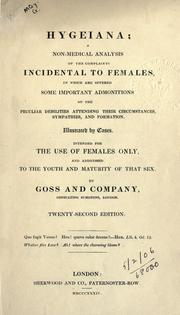 Cover of: Hygeiana: a non-medical analysis of the complaints incidental to females, in which are offered some important admonitions on the peculiar debilities attending their circumstances, sympathies and formation, illustrated by cases, intended for the use of females only, and addressed to the youth and maturity of that sex.