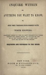 Cover of: Inquire within for anything you want to know, or, Over three thousand seven hundred facts worth knowing: particularly intended as a book for family reference on all subjects connected with domestic economy, and containing the largest and most valuable collection of useful information that has ever yet been published : inquirers are referred to the index.