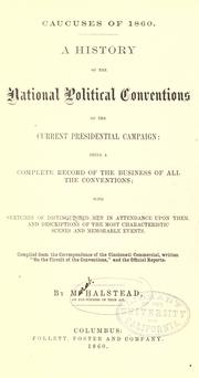 Cover of: Caucuses of 1860.: A history of the national political conventions of the current presidential campaigns: being a complete record of the business of all the conventions; with sketches of distinguished men in attendance upon them, and descriptions of the most characteristic scenes and memorable events.