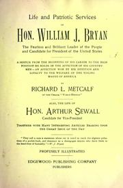 Cover of: Life and patriotic services of Hon. William J. Bryan: the fearless and brilliant leader of the people and candidate for president of the United States; a sketch from the beginning of his career to the high position he holds in the affection of his countrymen--an affection won by his devotion and loyalty to the welfare of the toiling masses of America