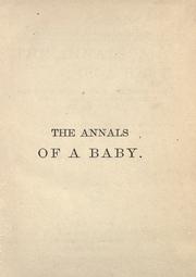 Cover of: The annals of a baby: how it was named; how it was nursed; how it was a tyrant; and how its nose got out of joint : also, a few words about its aunties, its grandfathers, grandmothers, and other important relations