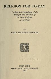 Cover of: Religion for to-day, various interpretations of the thought and practise of the new religion of our time by John Haynes Holmes