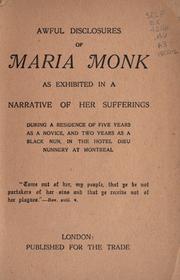 Cover of: Awful disclosures of Maria Monk: as exhibited in a narrative of her sufferings during a residence of five years as a novice, and two years as a black nun, in the Hotel Dieu Nunnery at Montreal.