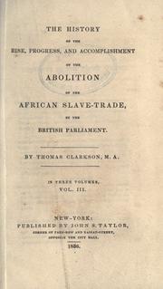 Cover of: The history of the rise, progress, and accomplishment of the abolition of the African slave-trade by the British Parliament. by Thomas Clarkson