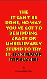 Cover of: The It Can’t Be Done, No Way, You’ve Got To Be Kidding, Crazy Or Unbelievably Stupid To Try It, Handbook For Success by Clayton Clifford Bye