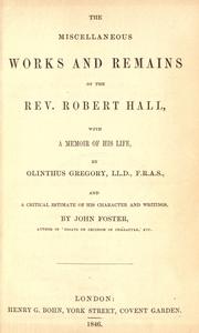 The miscellaneous works and remains of the Rev. Robert Hall by Hall, Robert