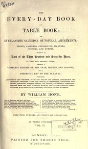 Cover of: The every-day book and Table book: or, Everlasting calendar of popular amusements, sports, pastimes, ceremonies, manners, customs, and events, incident to each of the three hundred and sixty-five days, in past and present times; forming a complete history of the year, months, and seasons, and a perpetual key to the almanac ... for daily use and diversion.  With four hundred and thirty-six engravings.