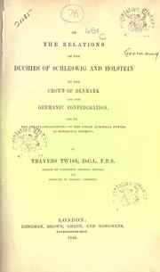 On the relations of the duchies of Schleswig and Holstein to the crown of Denmark and the Germanic Confederation, and on the treaty-engagements of the great European powers in reference thereto by Travers Twiss