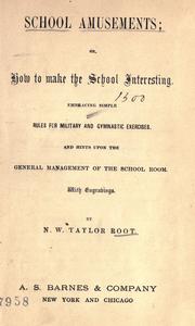 Cover of: School amusements, or, How to make the school interesting: embracing simple rules for military and gymnastic exercises and hints upon the general management of the school room