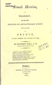Cover of: Female heroism, a tragedy.: In five acts.  Founded on revolutionary events that occurred in France, in the summer and autumn of 1793.  By Matthew West ...