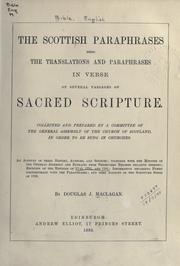 Cover of: The Scottish paraphrases by collected and prepared by a committee of the General Assembly of the Church of Scotland in order to be sung in churches; an account of their history, authors, and sources, together with the minutes of the General Assembly and extracts from Presbytery records relative thereto; reprints of the editions of 1745, 1751, and 1781; information regarding hymns contemporary with the paraphrases, and some account of the Scripture Songs of 1706, by Douglas J. MacLagan.