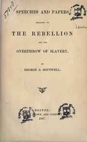 Cover of: Speeches and papers relating to the rebellion and the overthrow of slavery by George S. Boutwell, George S. Boutwell