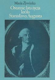 Cover of: Ostatnie lata życia króla Stanisława Augusta by Maria Żywirska