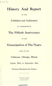 Cover of: History and report of the Exhibition and celebration to commemorate the fiftieth anniversary of the emancipation of the Negro: held at the Coliseum, Chicago, Illinois, August 22nd to September 16th, nineteen hundred and fifteen.