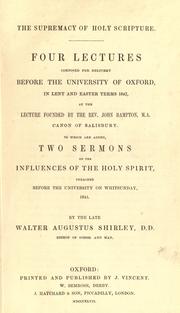 Cover of: The supremacy of Holy Scripture: four lectures composed for delivery before the University of Oxford, in Lent and Easter terms 1847, at the lecture founded by the Rev. John Bampton, M.A., Canon of Salisbury : to which are added, two sermons on the influences of the Holy Spirit preached before the university on Whitsunday, 1845