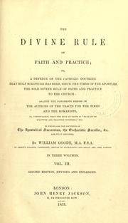 The divine rule of Faith and practice, or, A defence of the Catholic doctrine that Holy Scripture has been, since the times of the Apostles, the sole divine rule of faith and practice to the Church, against the dangerous errors of the authors of the Tracts for the Times and the Romanists, in which also the doctrines of the Apostolical succession, the Eucharistic sacrifice, etc. are fully discussed. -- by William Goode