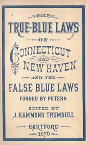 Cover of: true-blue laws of Connecticut and New Haven and the false blue-laws invented by the Rev. Samuel Peters to which are added specimens of the laws and judicial proceedings of other colonies and some blue-laws of England in the reign of James I.