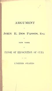 Cover of: Argument of John R. Dos Passos: esq. of New York in favor of recognition of Cuba by the United States.