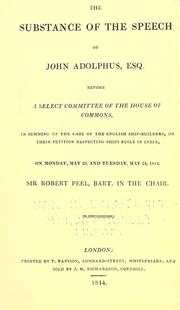 Cover of: substance of the speech of John Adolphus, esq.: before a select committee of the House of commons, in summing up the case of the English ship-builders, on their petition respecting ships built in India, on Monday, May 23, and Tuesday, May 24, 1814 : Sir Robert Peel, bart. in the chair.